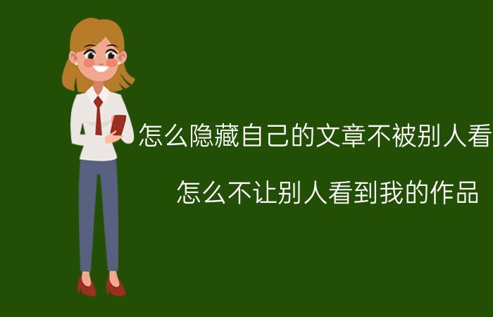 怎么隐藏自己的文章不被别人看到 怎么不让别人看到我的作品？